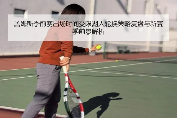 詹姆斯季前赛出场时间受限湖人轮换策略复盘与新赛季前景解析