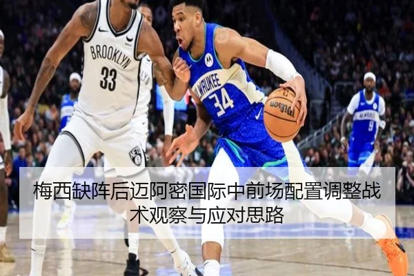 梅西缺阵后迈阿密国际中前场配置调整战术观察与应对思路