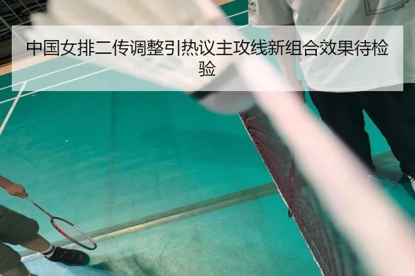 中国女排二传调整引热议主攻线新组合效果待检验
