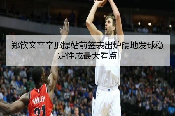 郑钦文辛辛那提站前签表出炉硬地发球稳定性成最大看点